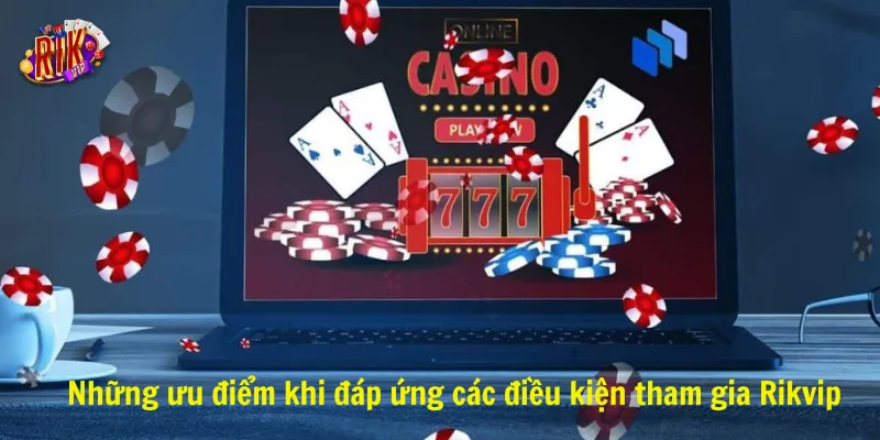 Những ưu điểm khi đáp ứng các điều kiện tham gia Rikvip