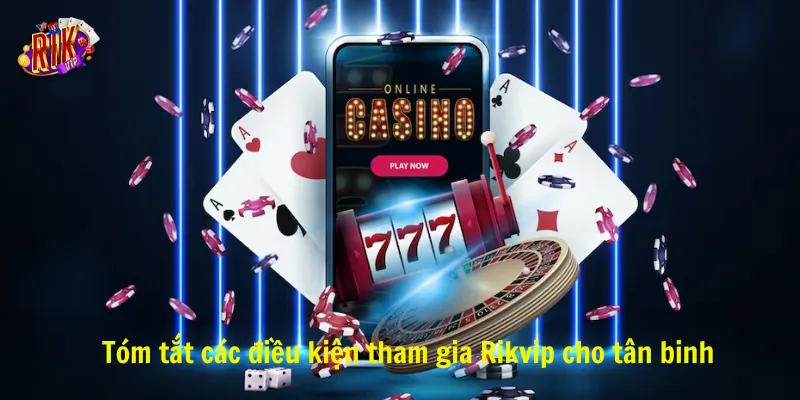 Tóm tắt các điều kiện tham gia Rikvip cho tân binh